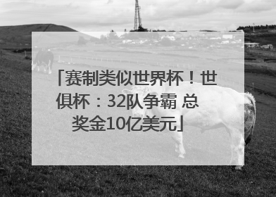 赛制类似世界杯！世俱杯：32队争霸 总奖金10亿美元