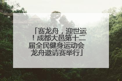赛龙舟，迎世运！成都大邑第十二届全民健身运动会龙舟邀请赛举行
