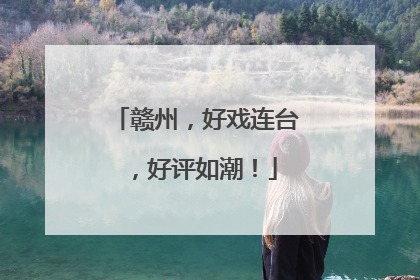 赣州，好戏连台，好评如潮！