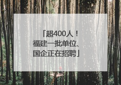 超400人！福建一批单位、国企正在招聘