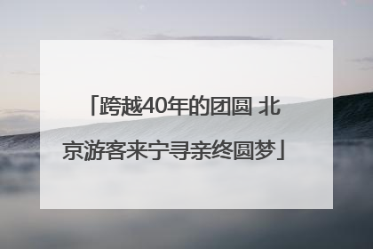 跨越40年的团圆 北京游客来宁寻亲终圆梦