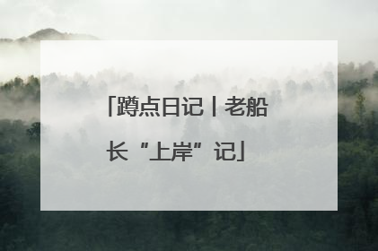 蹲点日记丨老船长“上岸”记