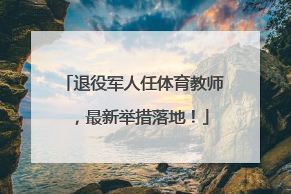 退役军人任体育教师，最新举措落地！