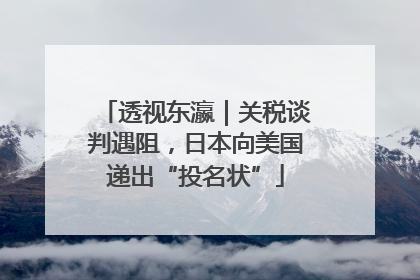 透视东瀛｜关税谈判遇阻，日本向美国递出“投名状”