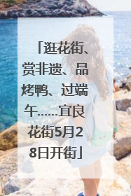 逛花街、赏非遗、品烤鸭、过端午……宜良花街5月28日开街