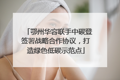 鄂州华容联手中碳登签署战略合作协议，打造绿色低碳示范点