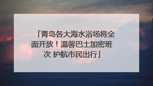 青岛各大海水浴场将全面开放！温馨巴士加密班次 护航市民出行