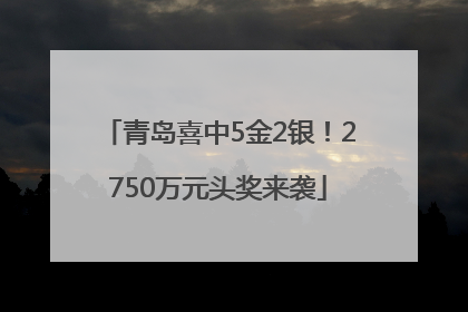 青岛喜中5金2银！2750万元头奖来袭