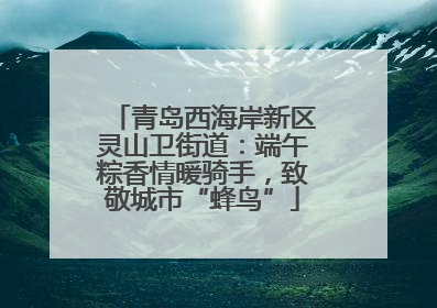 青岛西海岸新区灵山卫街道：端午粽香情暖骑手，致敬城市“蜂鸟”