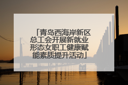青岛西海岸新区总工会开展新就业形态女职工健康赋能素质提升活动