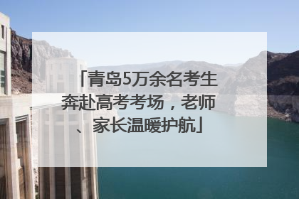 青岛5万余名考生奔赴高考考场，老师、家长温暖护航