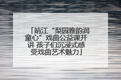 靖江“梨园雅韵润童心”戏曲公益课开讲 孩子们沉浸式感受戏曲艺术魅力