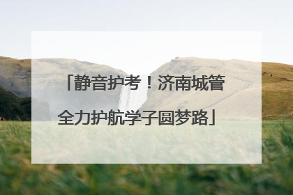 静音护考！济南城管全力护航学子圆梦路