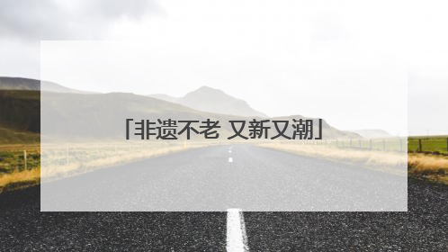 非遗不老 又新又潮