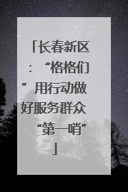 长春新区：“格格们”用行动做好服务群众“第一哨”