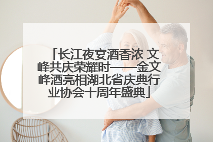 长江夜宴酒香浓 文峰共庆荣耀时——金文峰酒亮相湖北省庆典行业协会十周年盛典