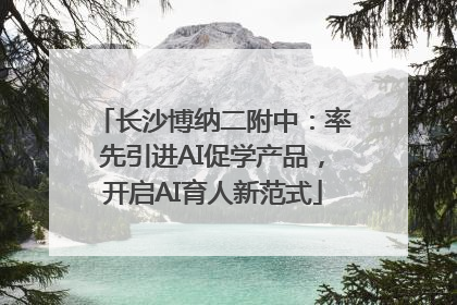 长沙博纳二附中：率先引进AI促学产品，开启AI育人新范式