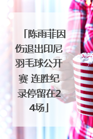 陈雨菲因伤退出印尼羽毛球公开赛 连胜纪录停留在24场