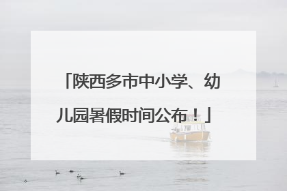 陕西多市中小学、幼儿园暑假时间公布！