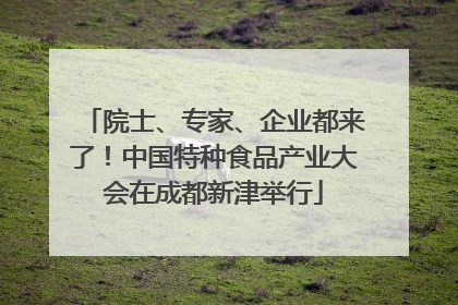 院士、专家、企业都来了！中国特种食品产业大会在成都新津举行