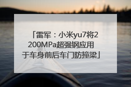 雷军：小米yu7将2200MPa超强钢应用于车身前后车门防撞梁