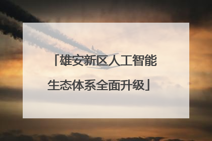 雄安新区人工智能生态体系全面升级