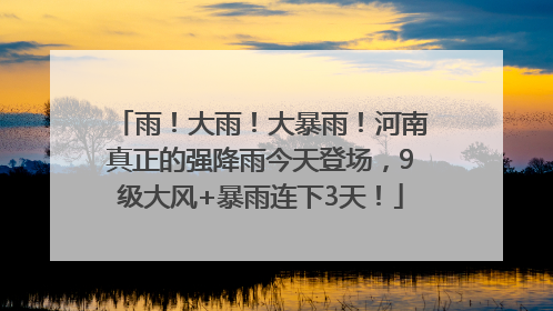雨！大雨！大暴雨！河南真正的强降雨今天登场，9级大风+暴雨连下3天！