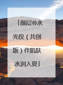 颜层®水光仪（共创版）伴肌肤水润入夏