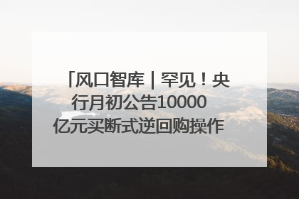 风口智库｜罕见！央行月初公告10000亿元买断式逆回购操作，什么信号？