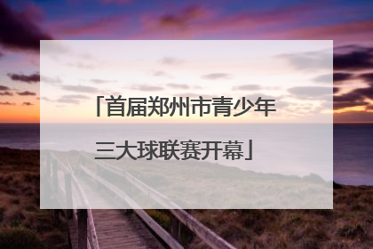 首届郑州市青少年三大球联赛开幕