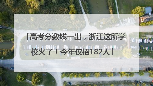 高考分数线一出，浙江这所学校火了！今年仅招182人