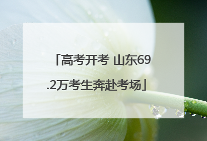 高考开考 山东69.2万考生奔赴考场