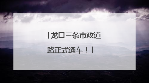 龙口三条市政道路正式通车！