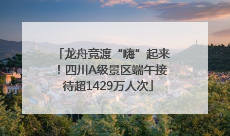龙舟竞渡“嗨”起来！四川A级景区端午接待超1429万人次