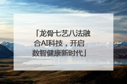 龙骨七艺八法融合AI科技，开启数智健康新时代