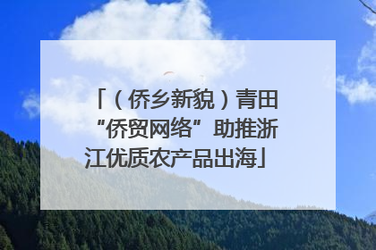 （侨乡新貌）青田“侨贸网络”助推浙江优质农产品出海