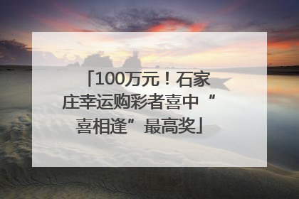 100万元！石家庄幸运购彩者喜中“喜相逢”最高奖