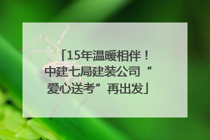 15年温暖相伴！中建七局建装公司“爱心送考”再出发