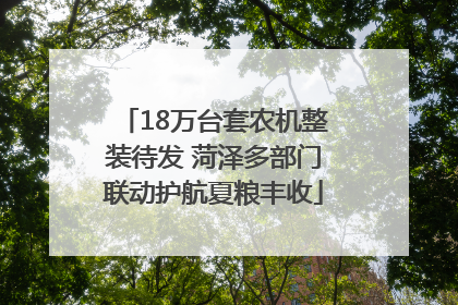 18万台套农机整装待发 菏泽多部门联动护航夏粮丰收