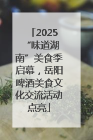 2025 “味道湖南”美食季启幕，岳阳啤酒美食文化交流活动点亮