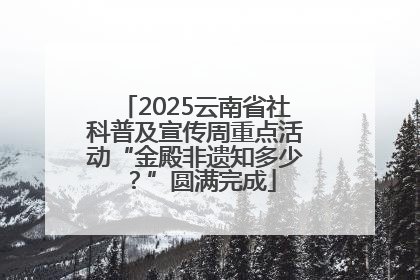 2025云南省社科普及宣传周重点活动“金殿非遗知多少？”圆满完成