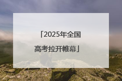 2025年全国高考拉开帷幕