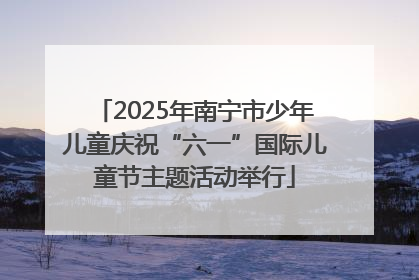 2025年南宁市少年儿童庆祝“六一”国际儿童节主题活动举行