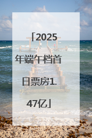 2025年端午档首日票房1.47亿