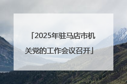 2025年驻马店市机关党的工作会议召开