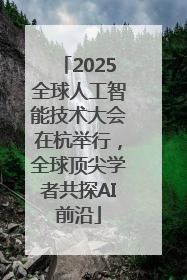 2025全球人工智能技术大会在杭举行，全球顶尖学者共探AI前沿