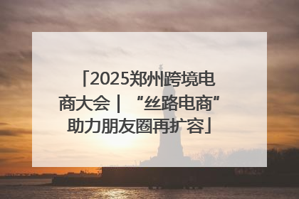 2025郑州跨境电商大会｜“丝路电商”助力朋友圈再扩容