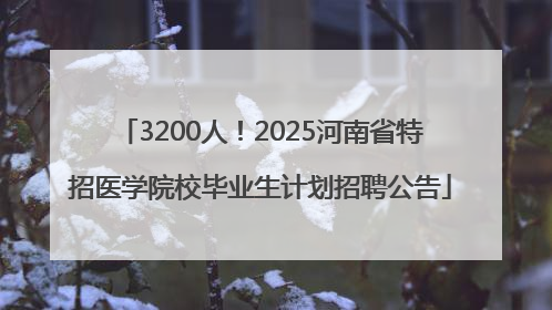 3200人！2025河南省特招医学院校毕业生计划招聘公告