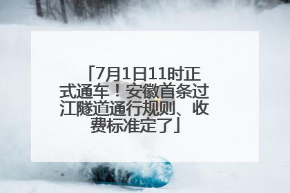 7月1日11时正式通车！安徽首条过江隧道通行规则、收费标准定了