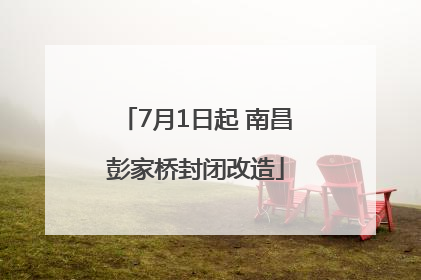 7月1日起 南昌彭家桥封闭改造